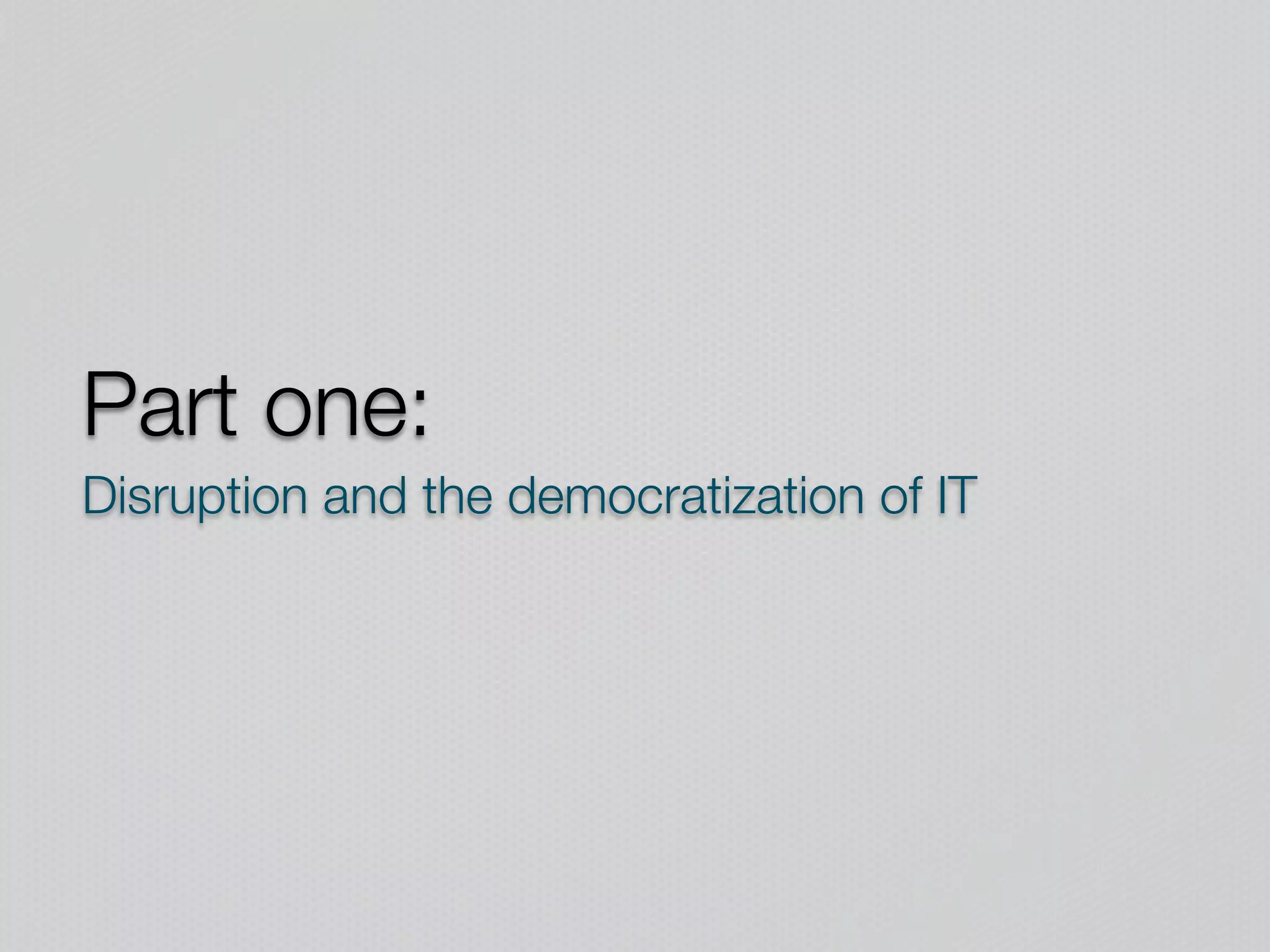 Part one:
Disruption and the democratization of IT
 