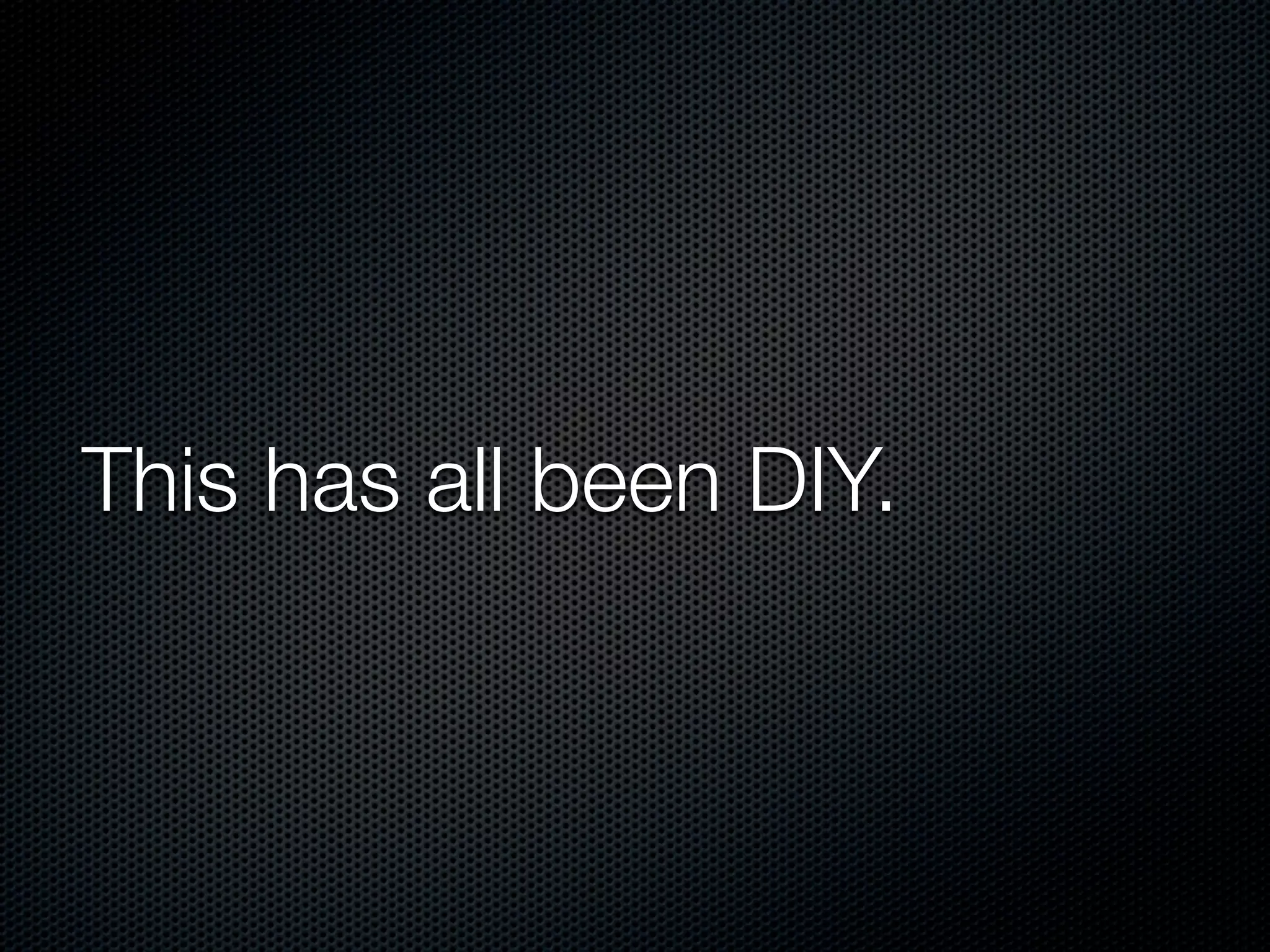 This has all been DIY.
 