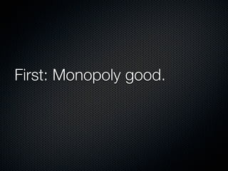 First: Monopoly good.
 