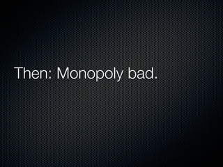 Then: Monopoly bad.
 