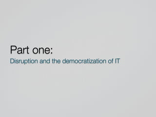 Part one:
Disruption and the democratization of IT
 