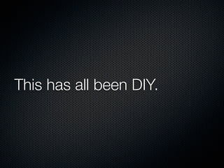 This has all been DIY.
 