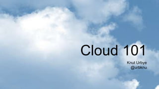 Cloud 101
      Knut Urbye
       @urbknu
 