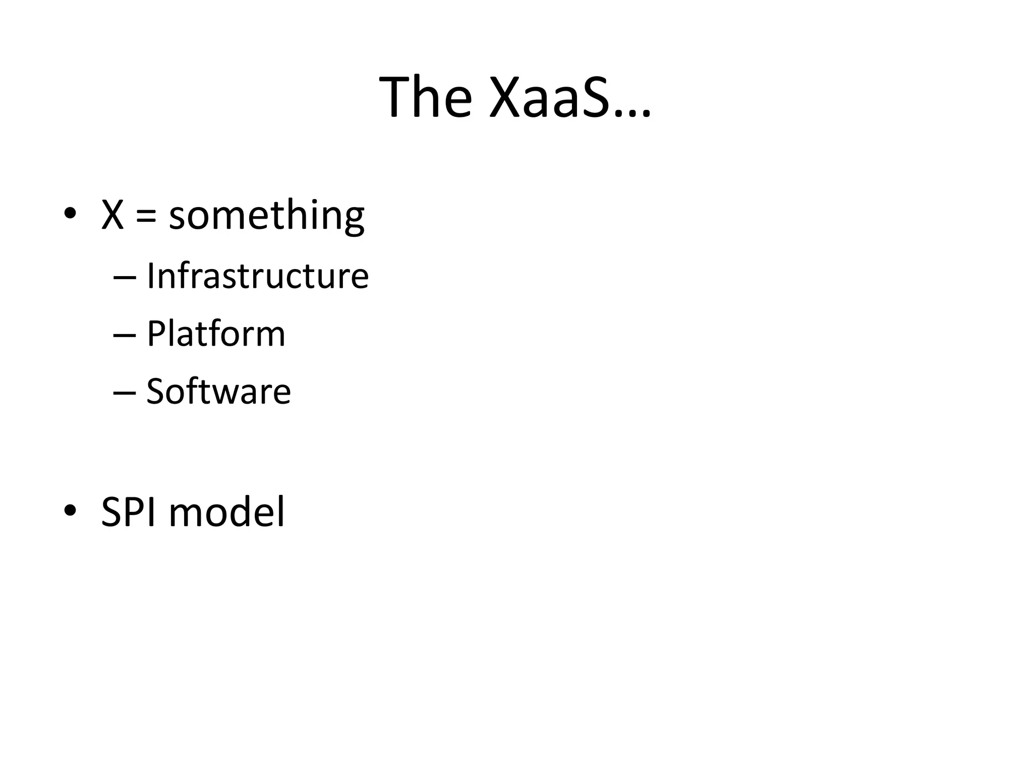 The XaaS…
• X = something
– Infrastructure
– Platform
– Software
• SPI model
 