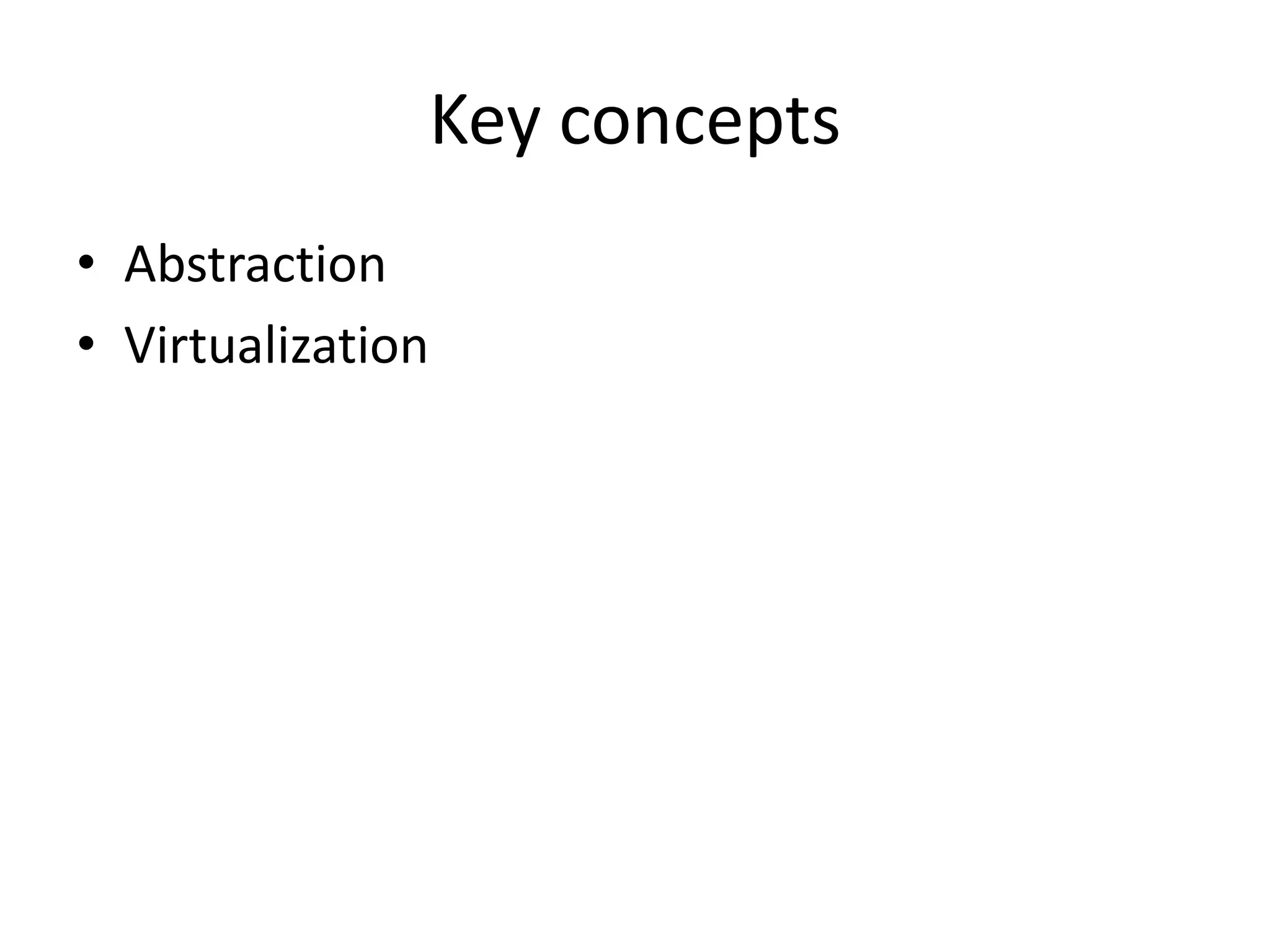 Key concepts
• Abstraction
• Virtualization
 