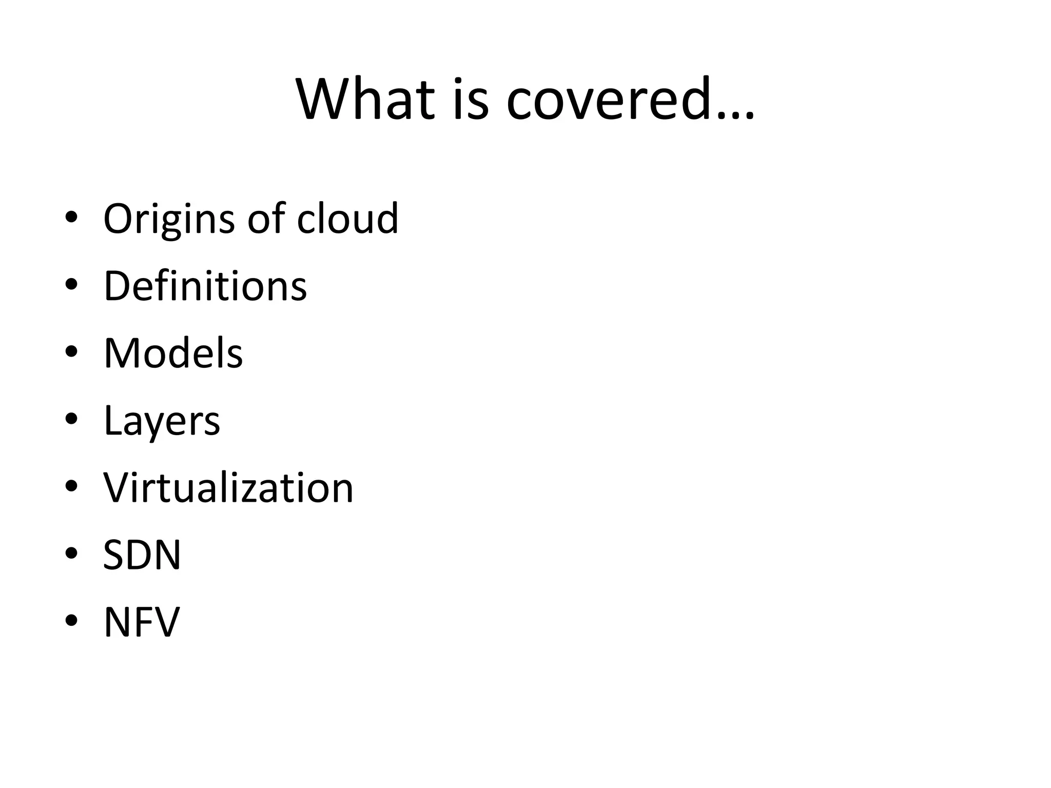 What is covered…
• Origins of cloud
• Definitions
• Models
• Layers
• Virtualization
• SDN
• NFV
 