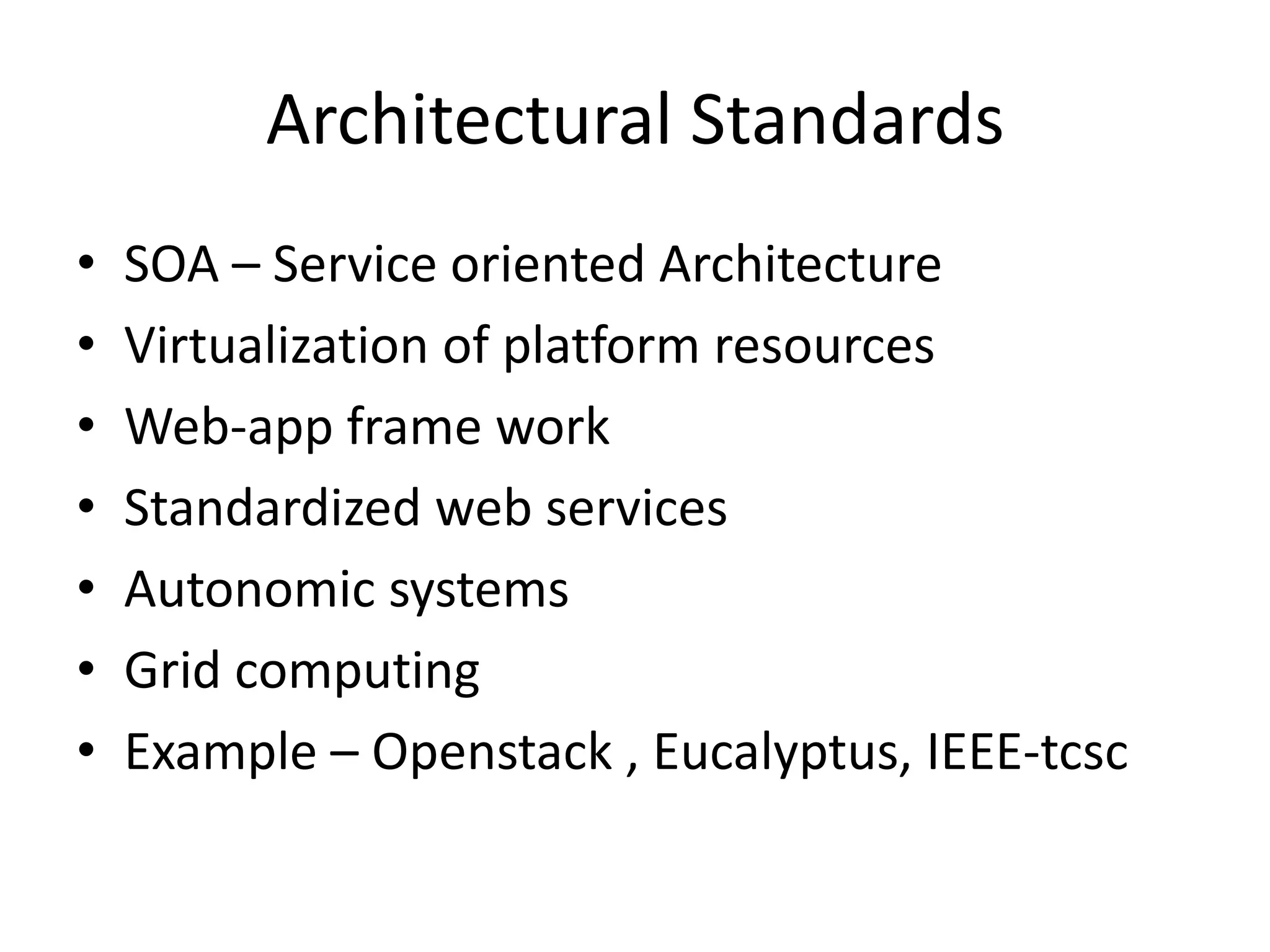 Architectural Standards
• SOA – Service oriented Architecture
• Virtualization of platform resources
• Web-app frame work
• Standardized web services
• Autonomic systems
• Grid computing
• Example – Openstack , Eucalyptus, IEEE-tcsc
 