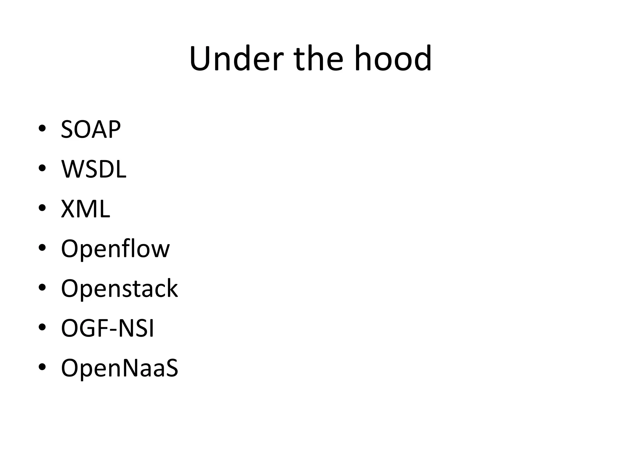 Under the hood
• SOAP
• WSDL
• XML
• Openflow
• Openstack
• OGF-NSI
• OpenNaaS
 