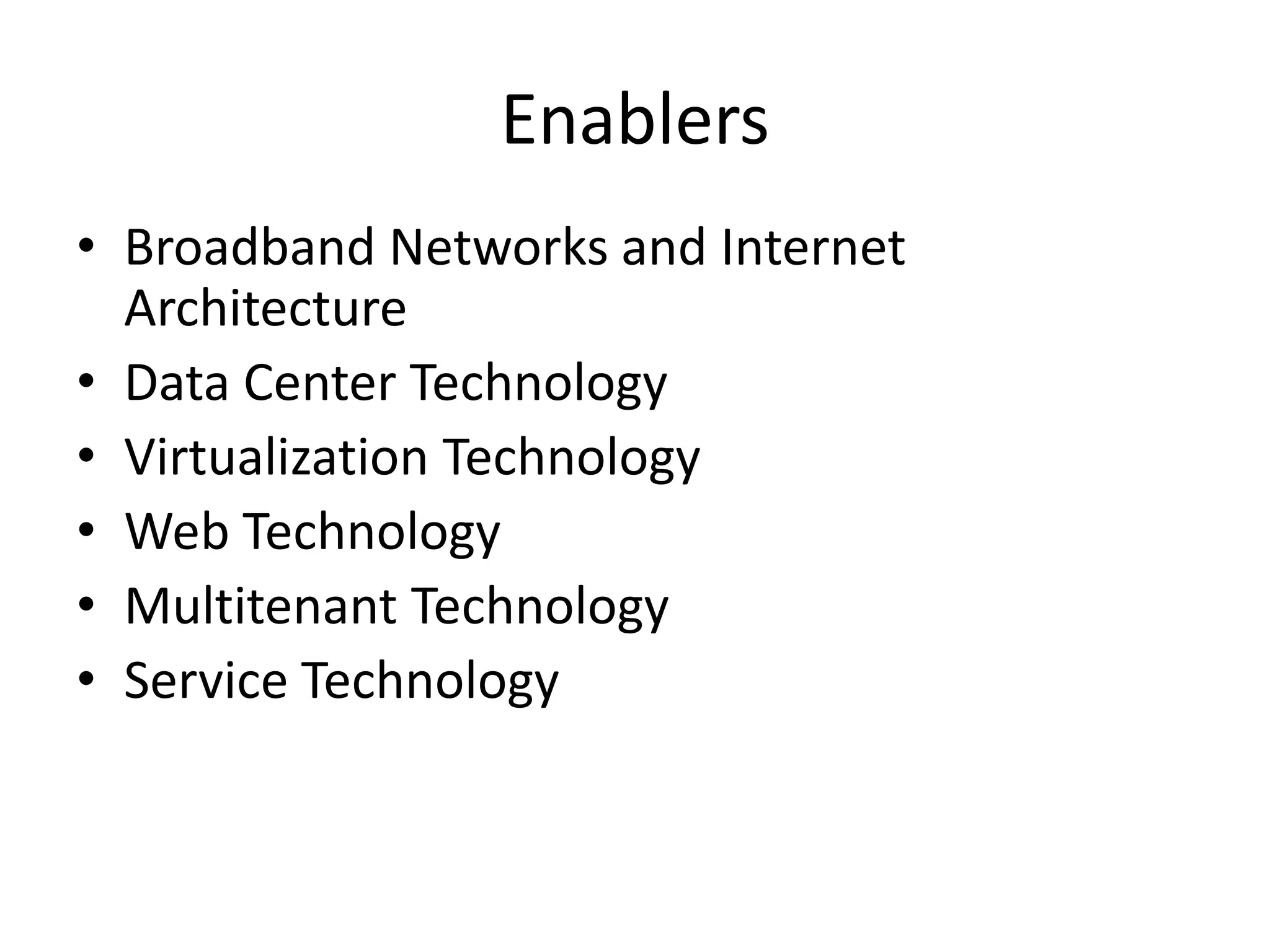 Enablers
• Broadband Networks and Internet
Architecture
• Data Center Technology
• Virtualization Technology
• Web Technology
• Multitenant Technology
• Service Technology
 