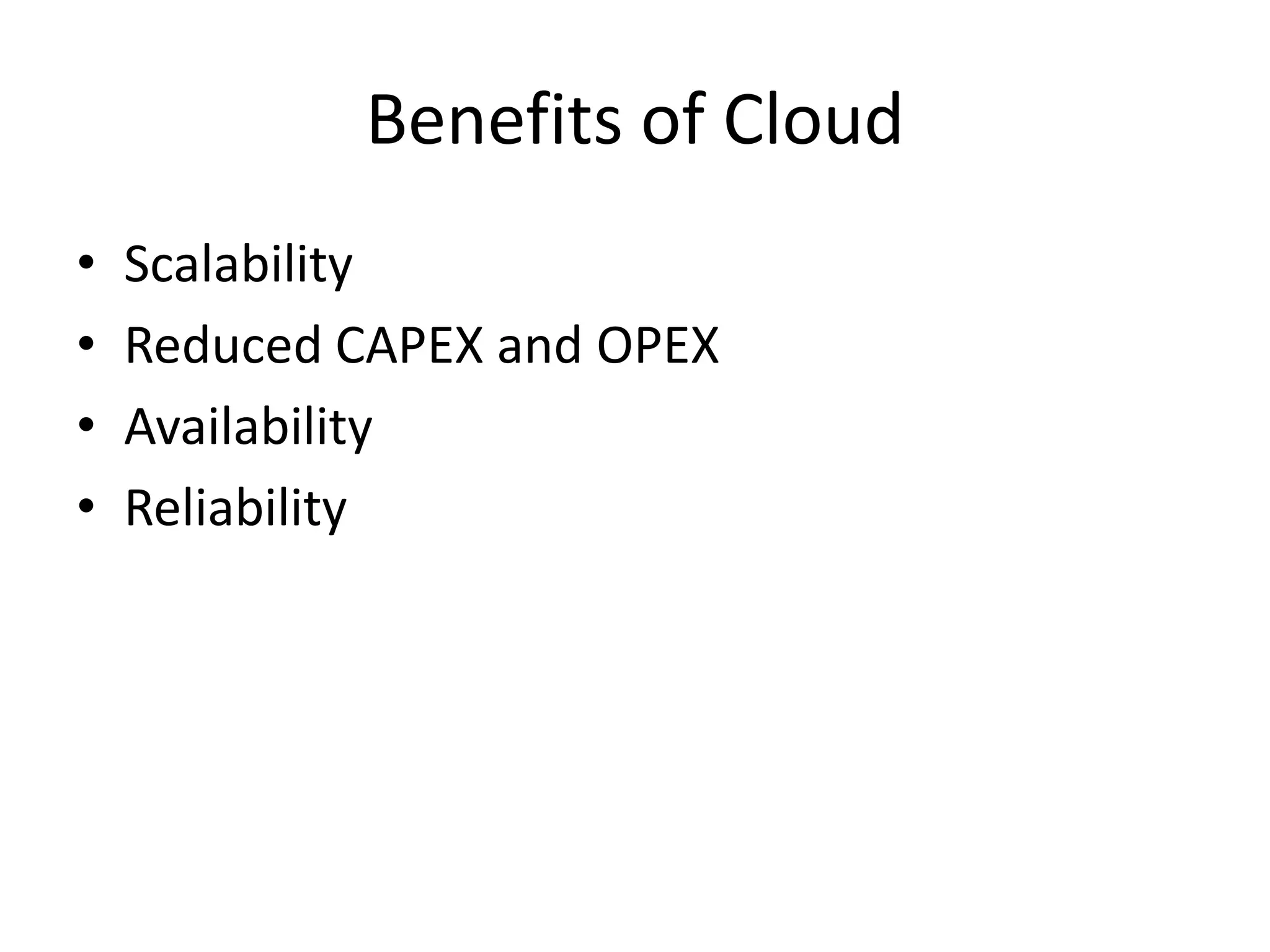 Benefits of Cloud
• Scalability
• Reduced CAPEX and OPEX
• Availability
• Reliability
 