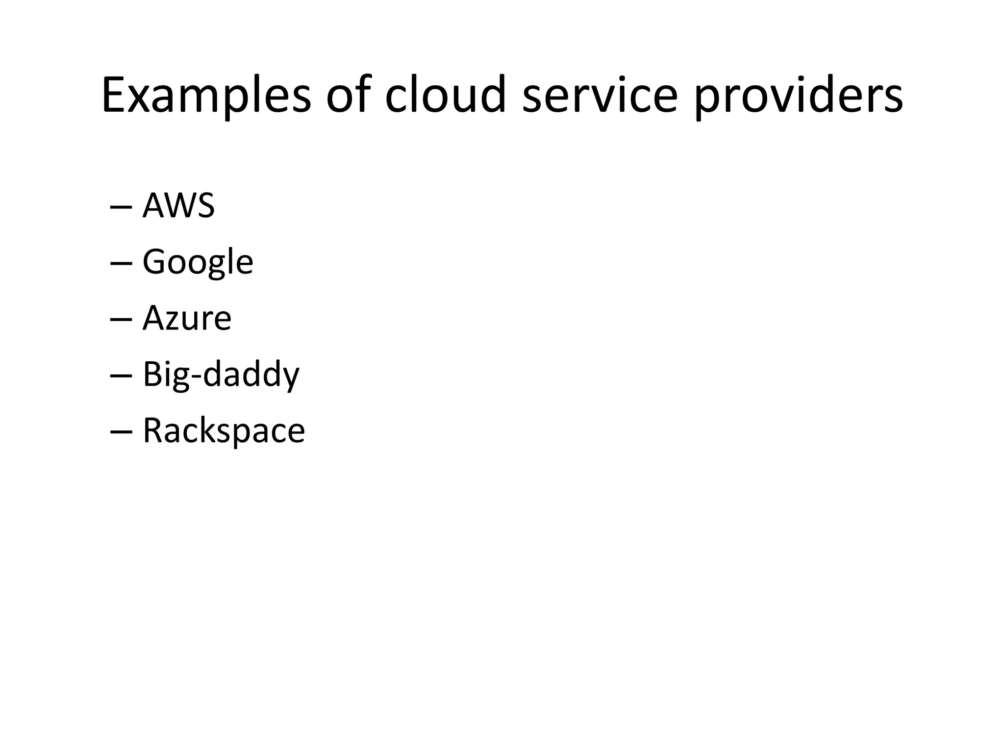 Examples of cloud service providers
– AWS
– Google
– Azure
– Big-daddy
– Rackspace
 