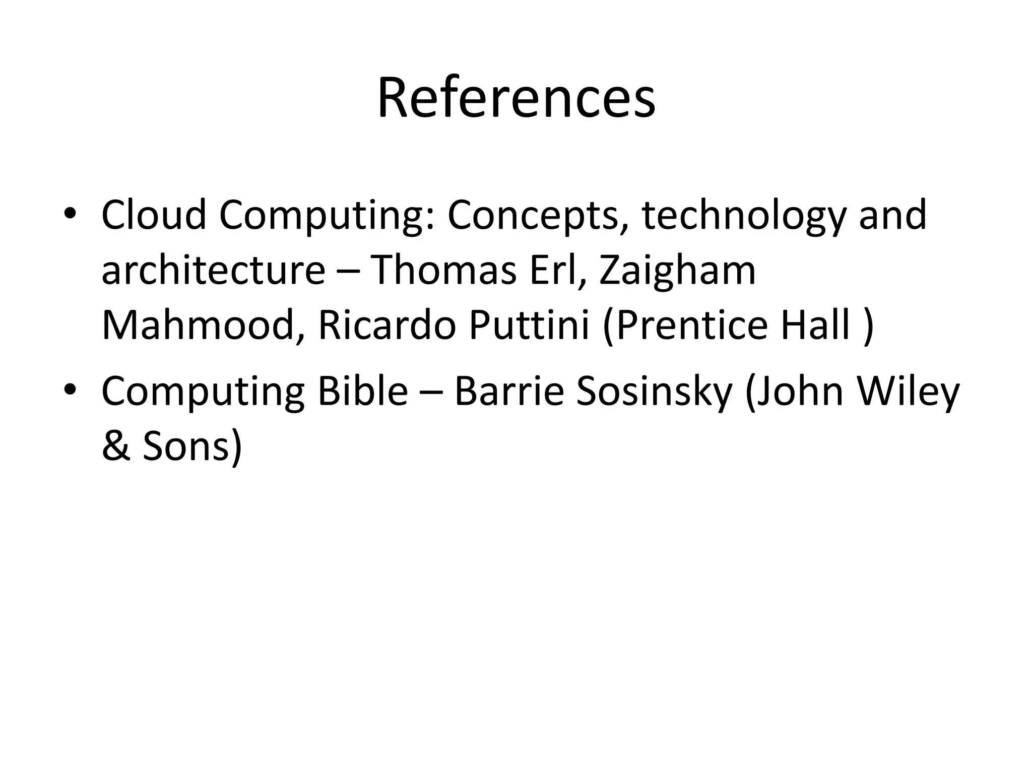 References
• Cloud Computing: Concepts, technology and
architecture – Thomas Erl, Zaigham
Mahmood, Ricardo Puttini (Prentice Hall )
• Computing Bible – Barrie Sosinsky (John Wiley
& Sons)
 