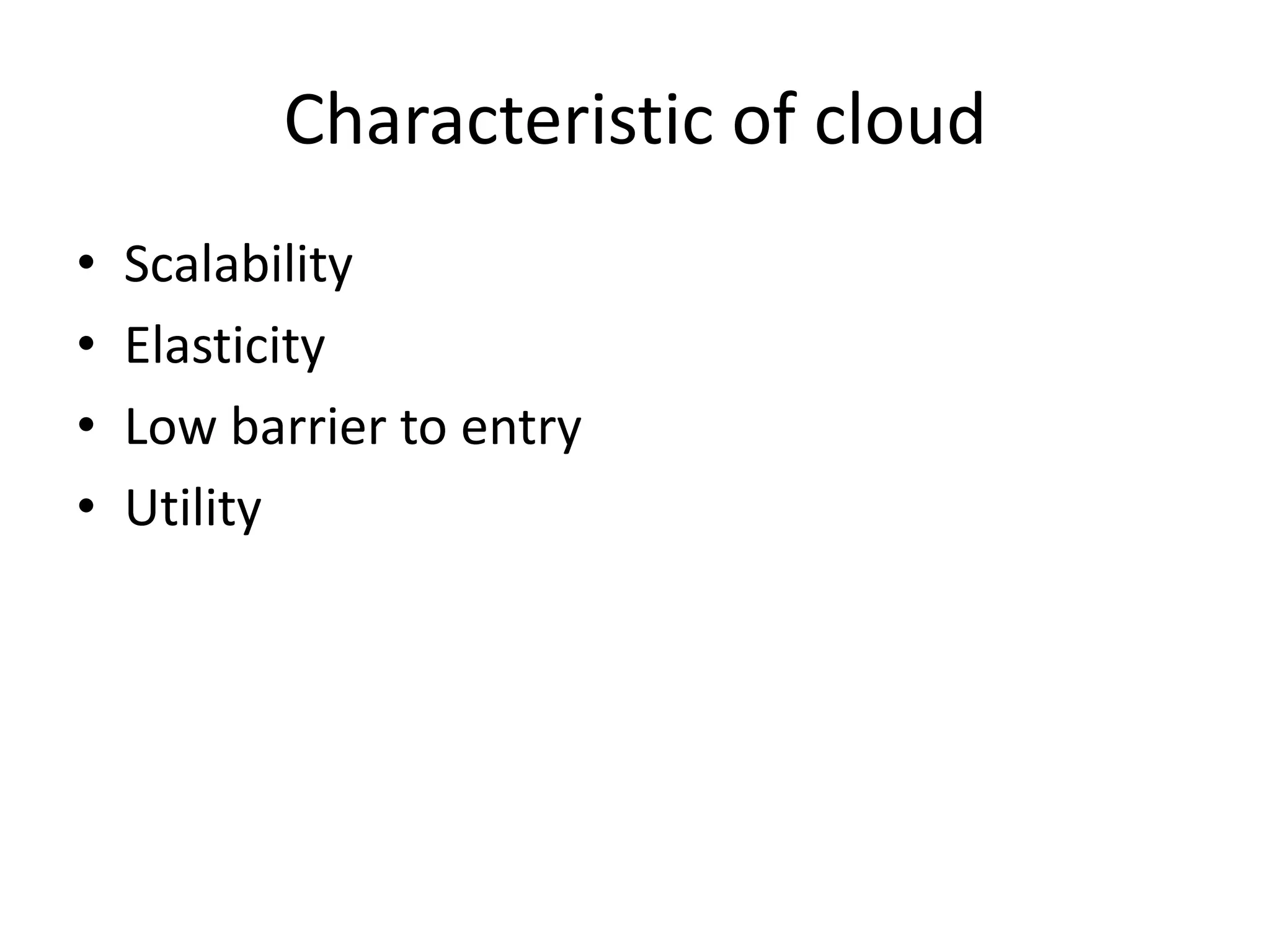 Characteristic of cloud
• Scalability
• Elasticity
• Low barrier to entry
• Utility
 
