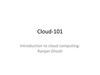 Cloud-101
Introduction to cloud computing-
Ranjan Ghosh
 
