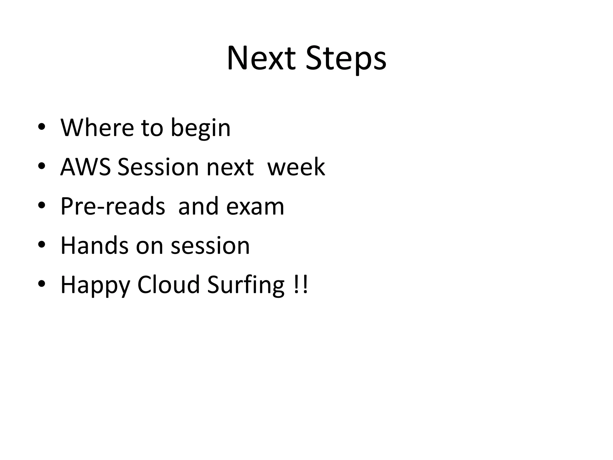 Next Steps
• Where to begin
• AWS Session next week
• Pre-reads and exam
• Hands on session
• Happy Cloud Surfing !!