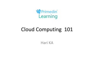 Cloud Computing 101
Hari KA
 