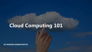 Cloud Computing 101
BY HEARTIN KANIKATHOTTU
 