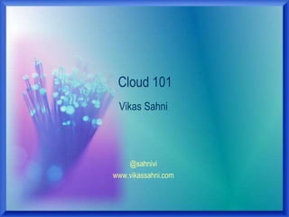 @sahnivi
www.vikassahni.com
Cloud 101
Vikas Sahni
 