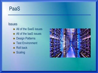 PaaS
Issues
All of the SaaS issues
All of the IaaS issues
Design Patterns
Test Environment
Roll back
Scaling
13
 