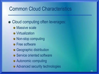 15
Common Cloud Characteristics
Cloud computing often leverages:
Massive scale
Virtualization
Non-stop computing
Free software
Geographic distribution
Service oriented software
Autonomic computing
Advanced security technologies
 