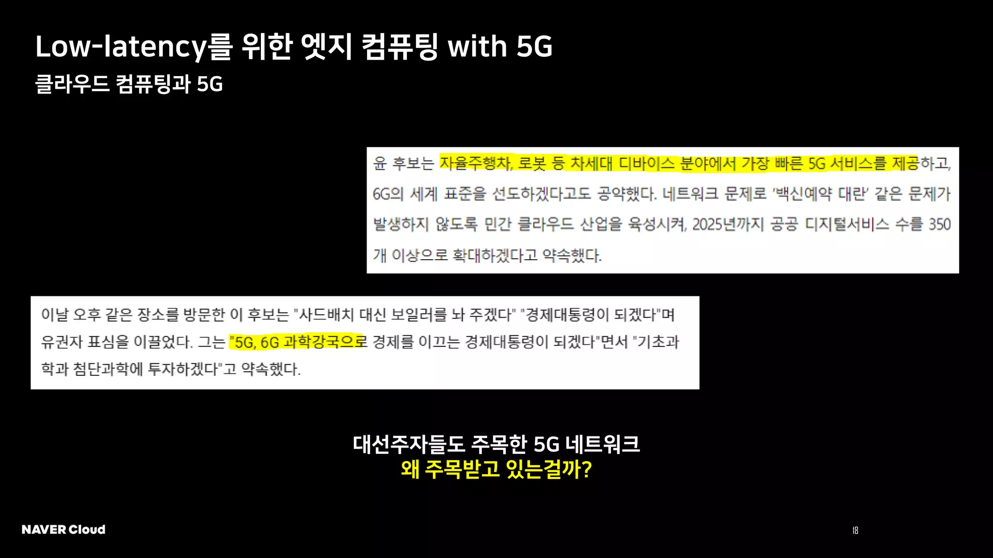 18 NAVER Cloud 2021
Low-latency를 위한 엣지 컴퓨팅 with 5G
클라우드 컴퓨팅과 5G
대선주자들도 주목한 5G 네트워크
왜 주목받고 있는걸까?
 