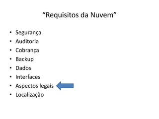 “Requisitos da Nuvem”
•
•
•
•
•
•
•
•

Segurança
Auditoria
Cobrança
Backup
Dados
Interfaces
Aspectos legais
Localização

 