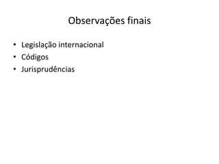 Observações finais
• Legislação internacional
• Códigos
• Jurisprudências

 