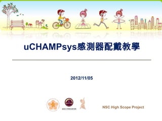 uCHAMPsys感測器配戴教學


      2012/11/05




                   NSC High Scope Project
 
