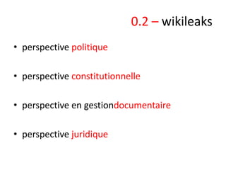 0.2 – wikileaks
• perspective politique
• perspective constitutionnelle
• perspective en gestiondocumentaire

• perspective juridique

 
