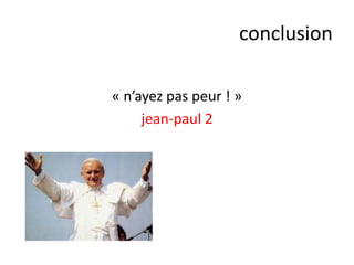 conclusion
« n’ayez pas peur ! »
jean-paul 2

 