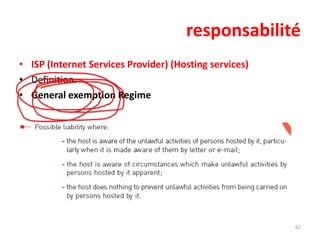 responsabilité
• ISP (Internet Services Provider) (Hosting services)
• Definition.
• General exemption Regime

62

 