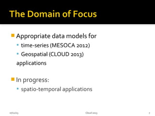  Appropriate data models for
 time-series (MESOCA 2012)
 Geospatial (CLOUD 2013)
applications
 In progress:
 spatio-temporal applications
07/12/13 7Cloud 2013
 