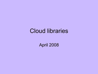 Cloud libraries April 2008 