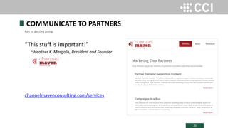 23
“This stuff is important!”
~ Heather K. Margolis, President and Founder
channelmavenconsulting.com/services
COMMUNICATE TO PARTNERS
Key to getting going.
 