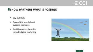 25
 Lay out ROIs
 Spread the word about
success examples
 Build business plans that
include digital marketing
SHOW PARTNERS WHAT IS POSSIBLE
 