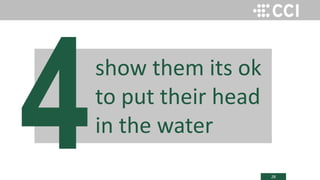 28
show them its ok
to put their head
in the water
 