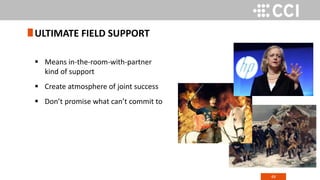 49
 Means in-the-room-with-partner
kind of support
 Create atmosphere of joint success
 Don’t promise what can’t commit to
ULTIMATE FIELD SUPPORT
 