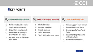 59
1) Tell them about the water
2) Lead them to the water
3) Show them how to drink
4) Show them its ok to put
their head in the water
5) Put your head in the water
with them
KEY POINTS
5 Keys to Enabling Partners 5 Keys to Managing Internally 5 Keys to Mitigating Risk
1) Start at the top
2) Educate everyone
3) Preach patience
4) Work with sales
5) Work with sales some more
1) Visible support from C-level
2) Create cloud sales force
3) Create specific ‘gives’ and
‘gets’
4) Understanding that some
will not make it
5) Build in accountability
 