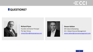 61
Steven Kellam
SVP, Sales & Marketing
CCI | Global Channel Management
steven.kellam@channelmanagement.com
QUESTIONS?
Richard Flynn
Founder and Senior Principal
The Spur Group
richard.flynn@thespurgroup.com
 