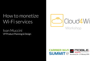 How to monetize
Wi-Fi services
Ivan Muccini
VP Product Planning & Design

Workshop

 