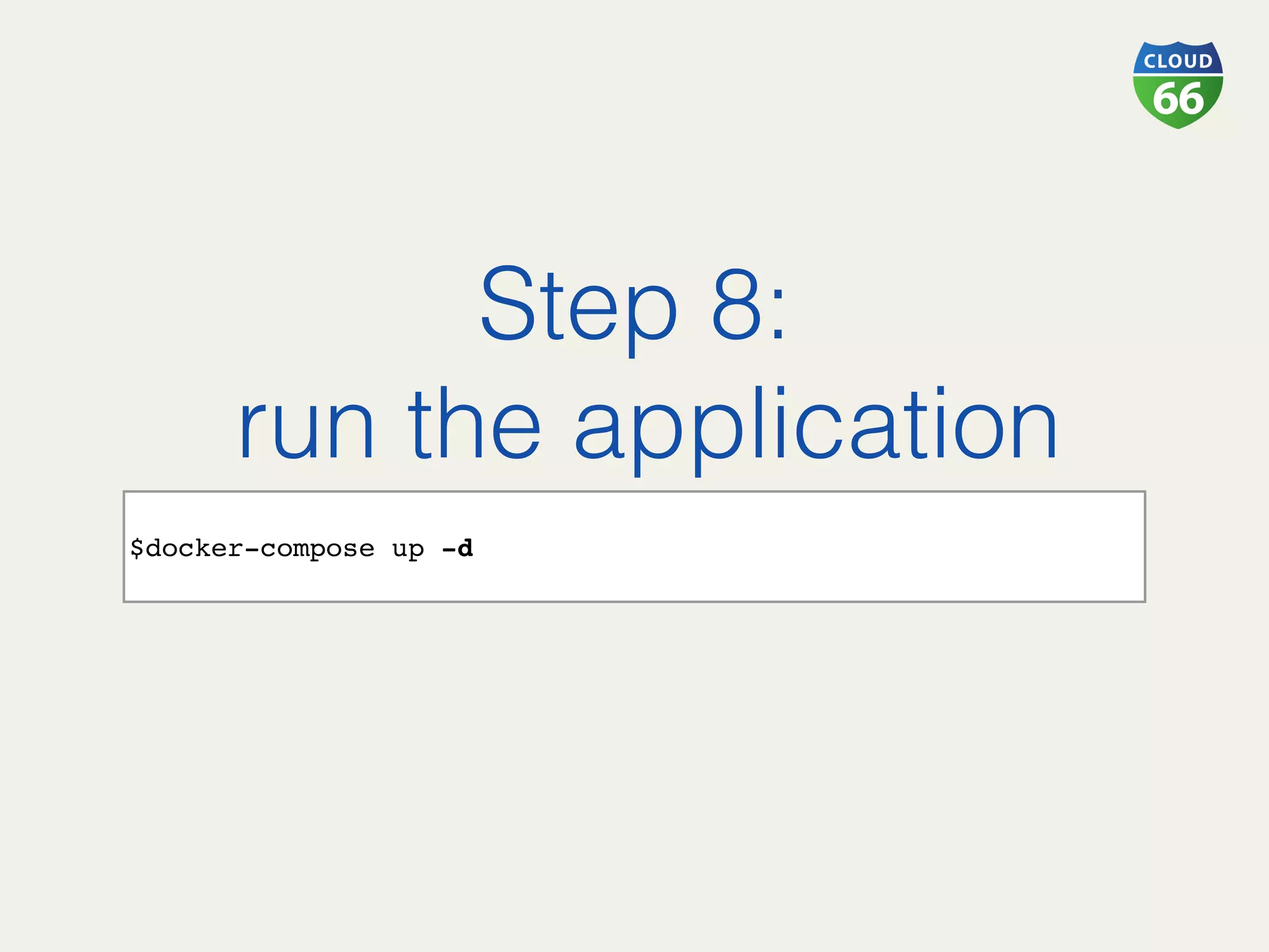 Step 8:!
run the application!
!
$docker-compose up -d
 