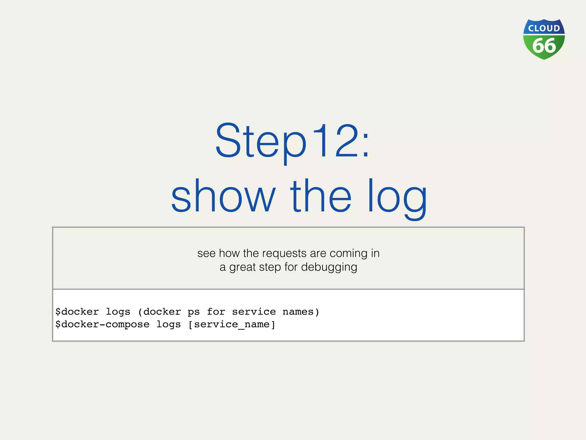 Step12:!
show the log!
!
see how the requests are coming in !
a great step for debugging!
$docker logs (docker ps for service names)
$docker-compose logs [service_name] 
 