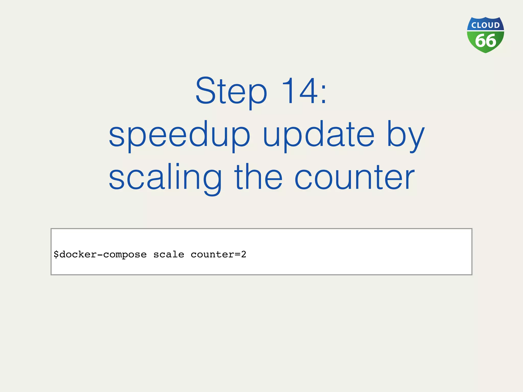 Step 14:!
speedup update by
scaling the counter!
!
$docker-compose scale counter=2
 