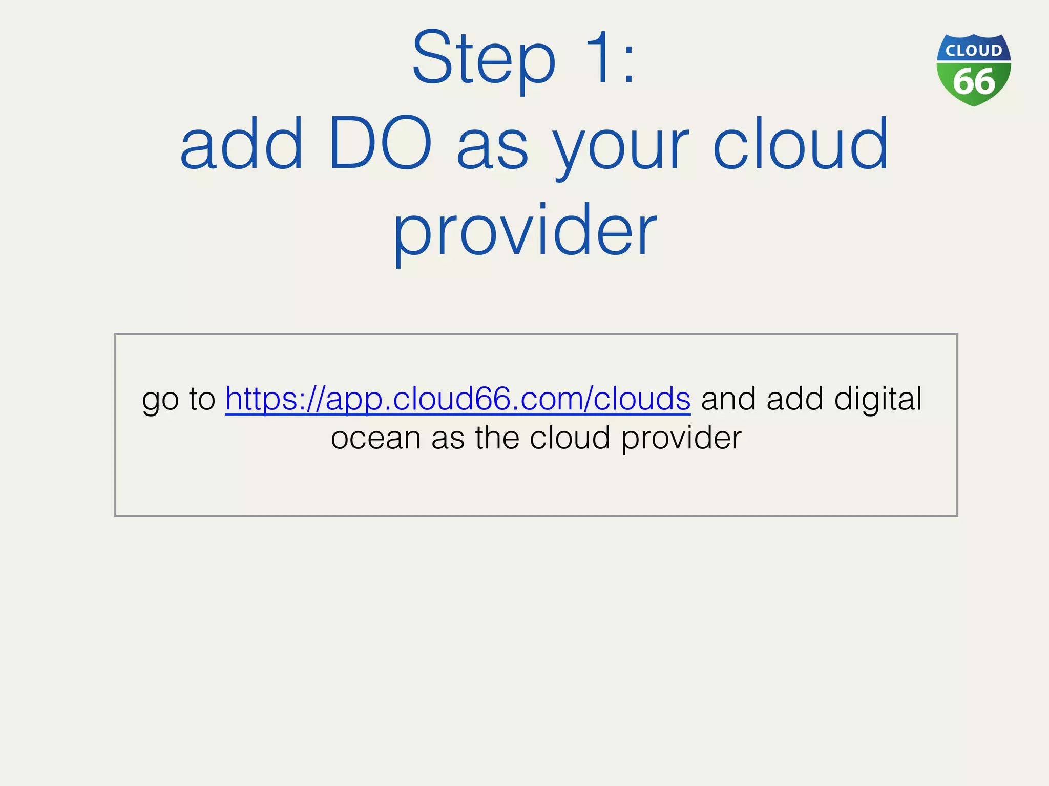 Step 1:!
add DO as your cloud
provider!
!
go to https://app.cloud66.com/clouds and add digital
ocean as the cloud provider!
 