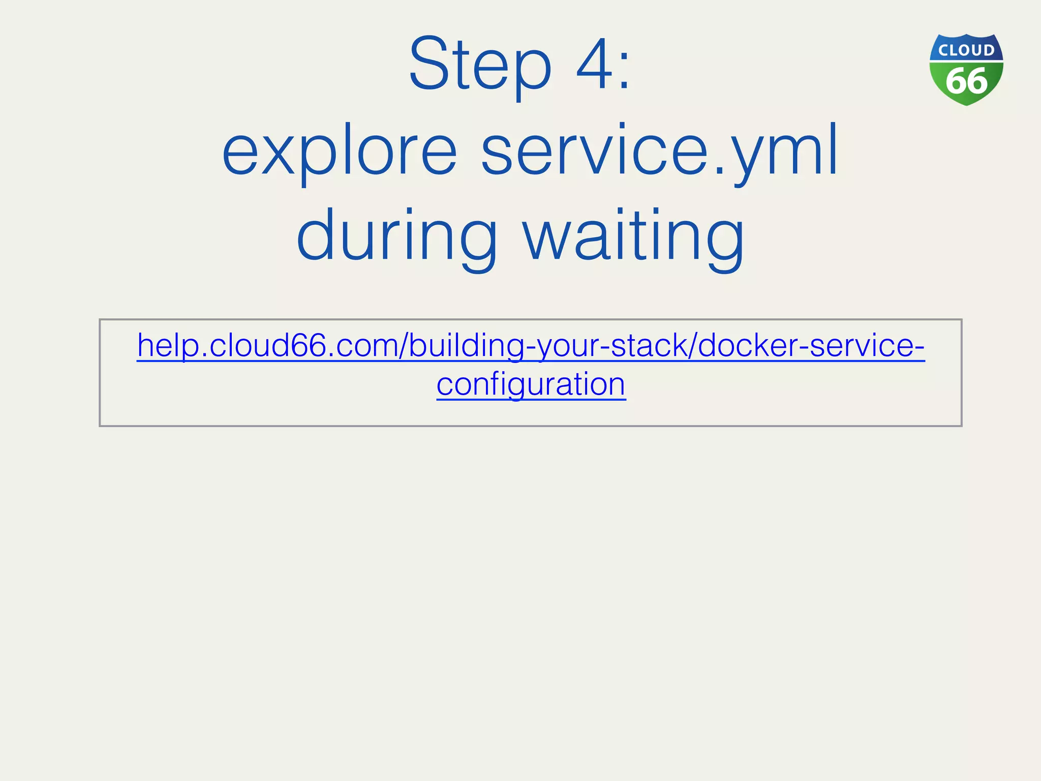 Step 4:!
explore service.yml
during waiting!
help.cloud66.com/building-your-stack/docker-service-
conﬁguration!
 
