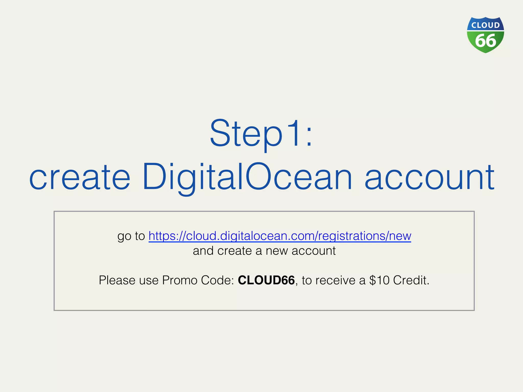 Step1: !
create DigitalOcean account!
!
go to https://cloud.digitalocean.com/registrations/new!
and create a new account!
!
Please use Promo Code: CLOUD66, to receive a $10 Credit. !
 