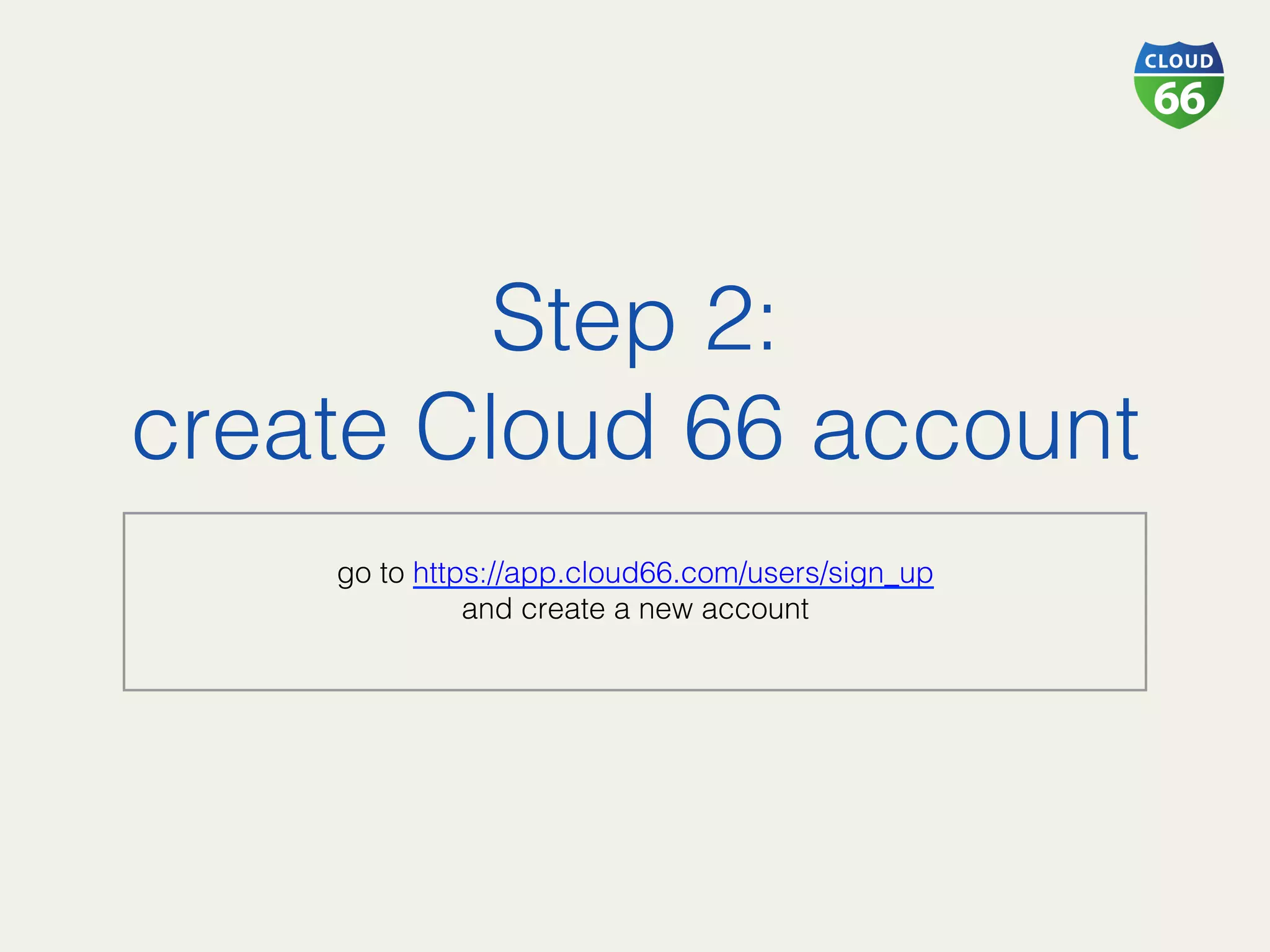 Step 2: !
create Cloud 66 account!
!
go to https://app.cloud66.com/users/sign_up!
and create a new account!
 