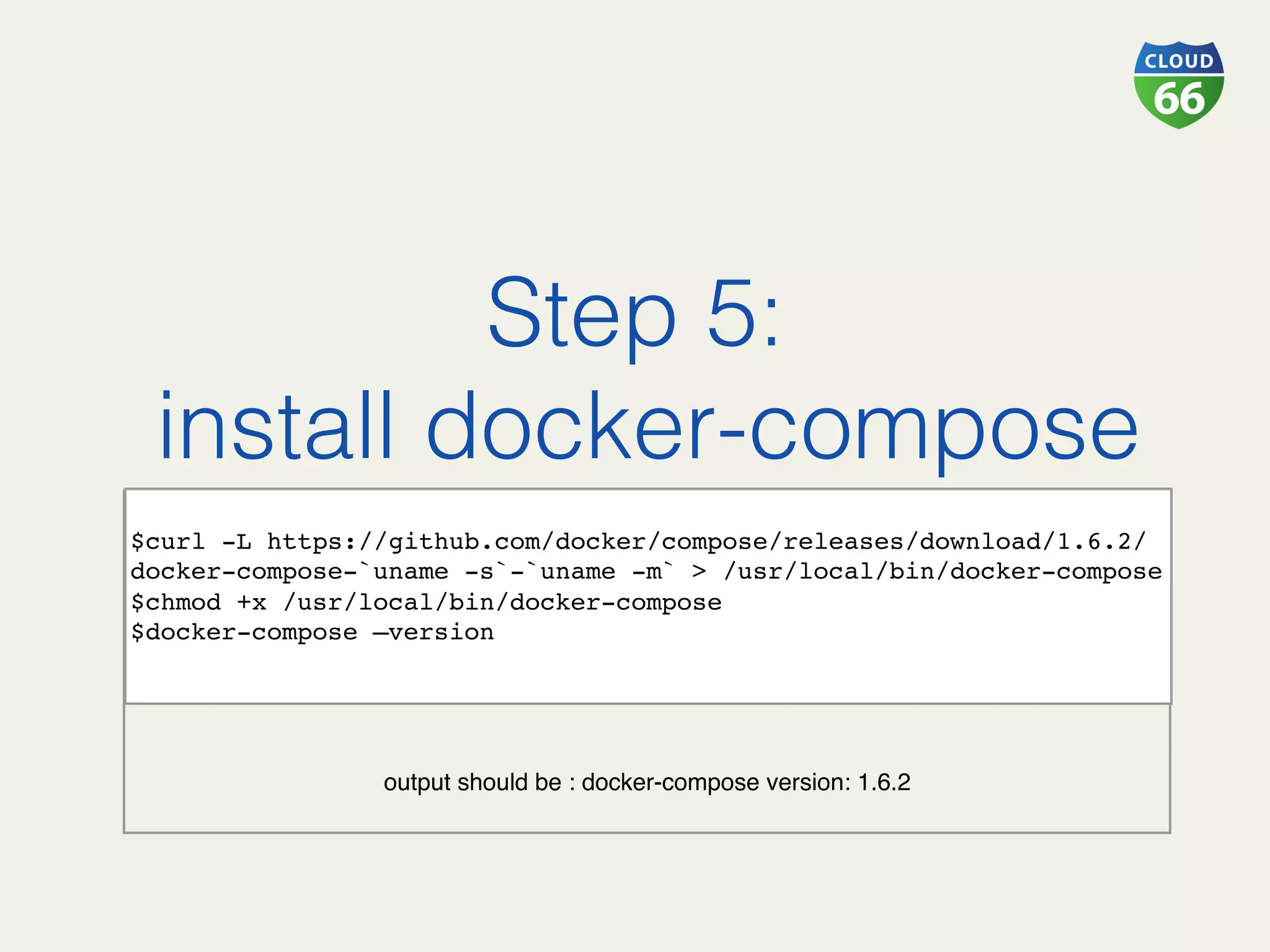 Step 5:!
install docker-compose!
 
output should be : docker-compose version: 1.6.2
 
$curl -L https://github.com/docker/compose/releases/download/1.6.2/
docker-compose-`uname -s`-`uname -m` > /usr/local/bin/docker-compose
$chmod +x /usr/local/bin/docker-compose
$docker-compose —version
 