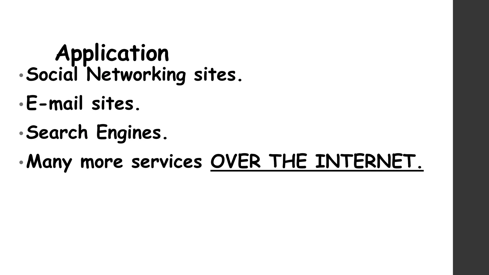 Application
• Social Networking sites.
• E-mail sites.
• Search Engines.
• Many more services OVER THE INTERNET.
 