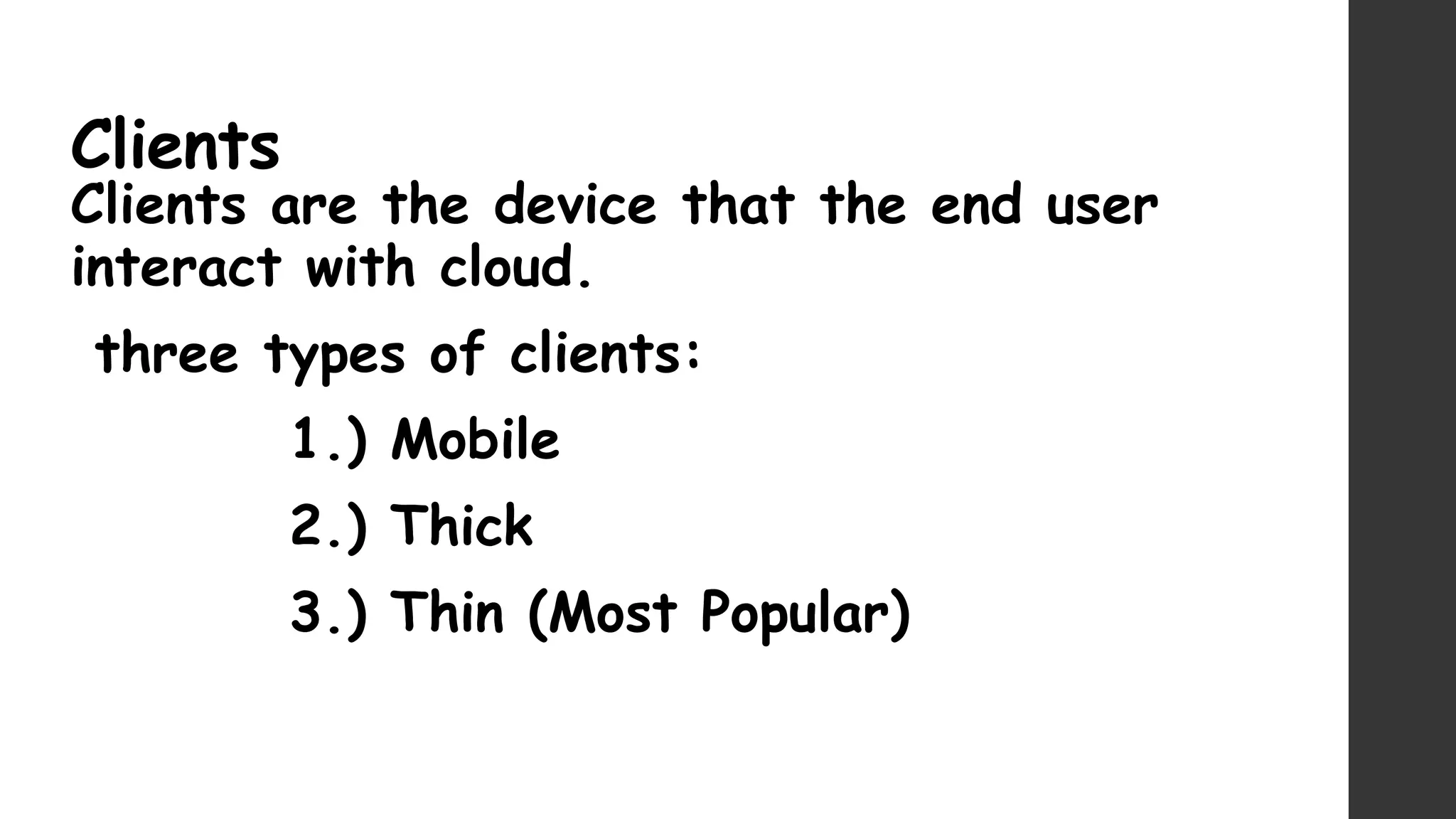 Clients
Clients are the device that the end user
interact with cloud.
three types of clients:
1.) Mobile
2.) Thick
3.) Thin (Most Popular)
 
